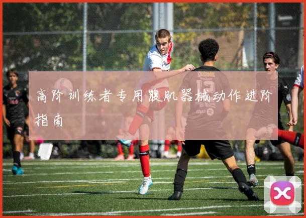 高阶训练者专用腹肌器械动作进阶指南