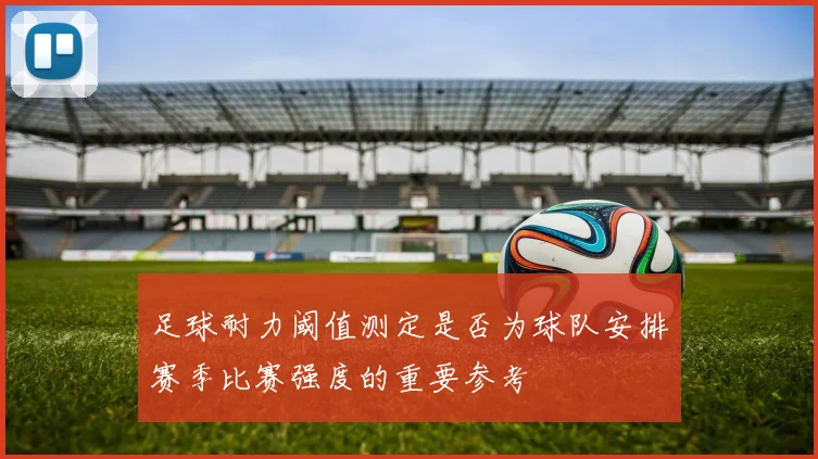 足球耐力阈值测定是否为球队安排赛季比赛强度的重要参考
