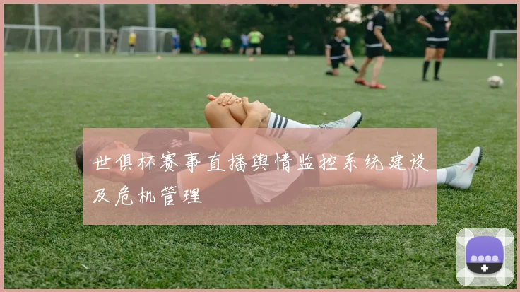 世俱杯赛事直播舆情监控系统建设及危机管理