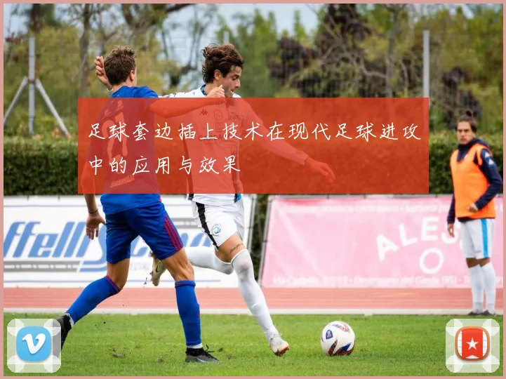 足球套边插上技术在现代足球进攻中的应用与效果