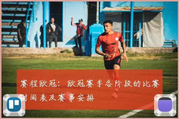 赛程欧冠：欧冠赛季各阶段的比赛时间表及赛事安排