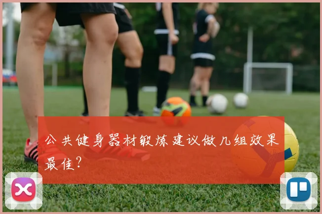 公共健身器材锻炼建议做几组效果最佳？