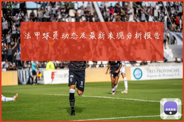 法甲球员动态及最新表现分析报告