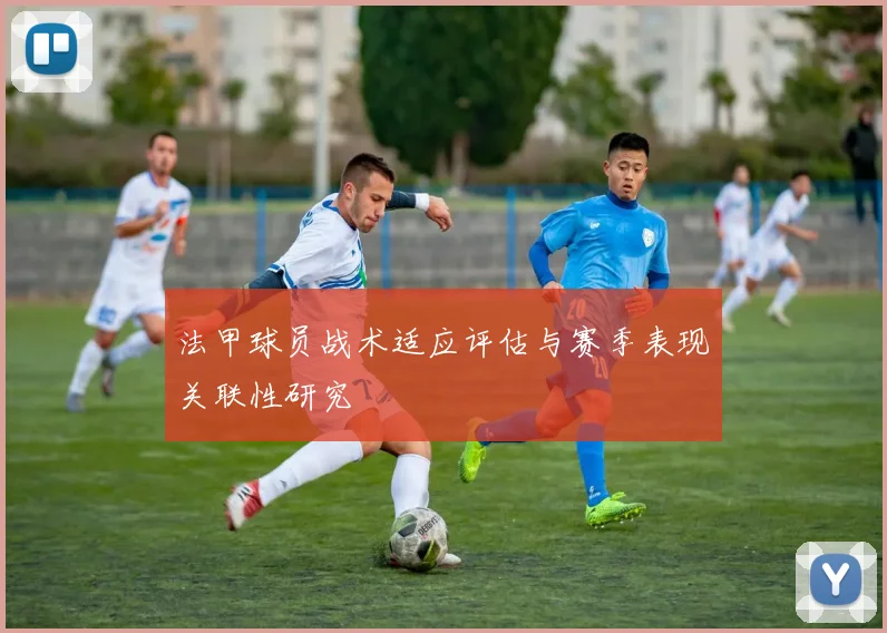 法甲球员战术适应评估与赛季表现关联性研究
