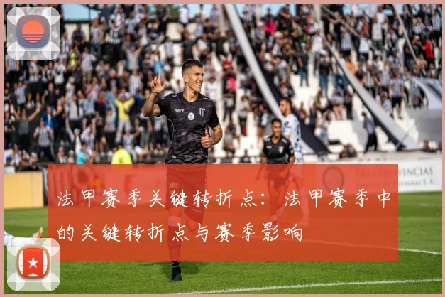 法甲赛季关键转折点：法甲赛季中的关键转折点与赛季影响