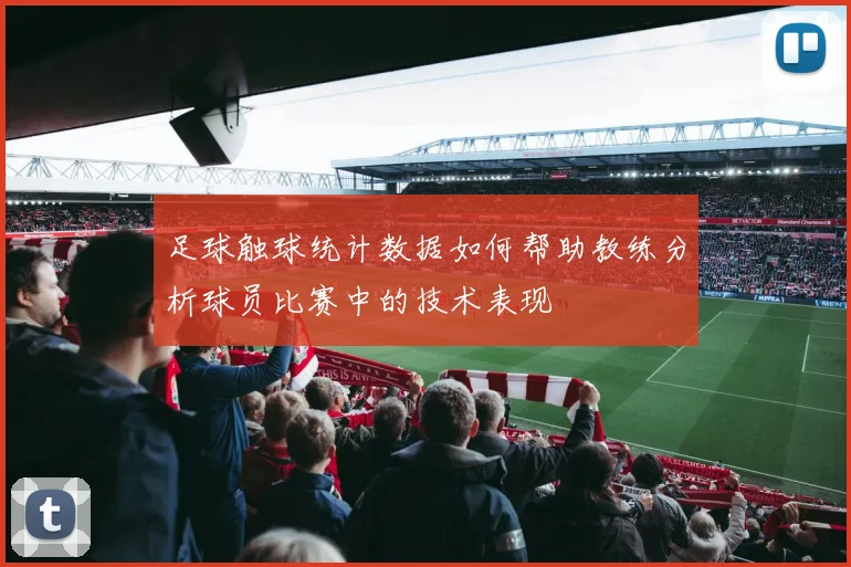 足球触球统计数据如何帮助教练分析球员比赛中的技术表现