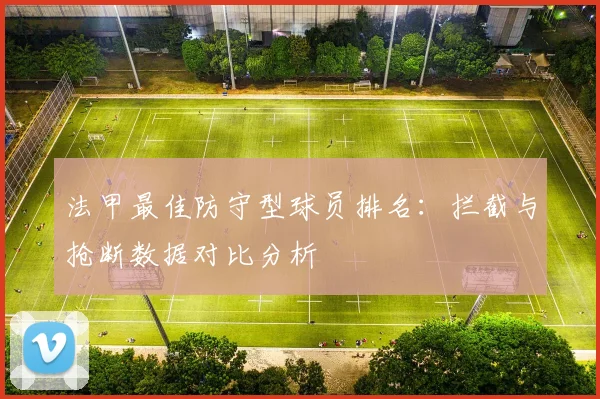 法甲最佳防守型球员排名：拦截与抢断数据对比分析