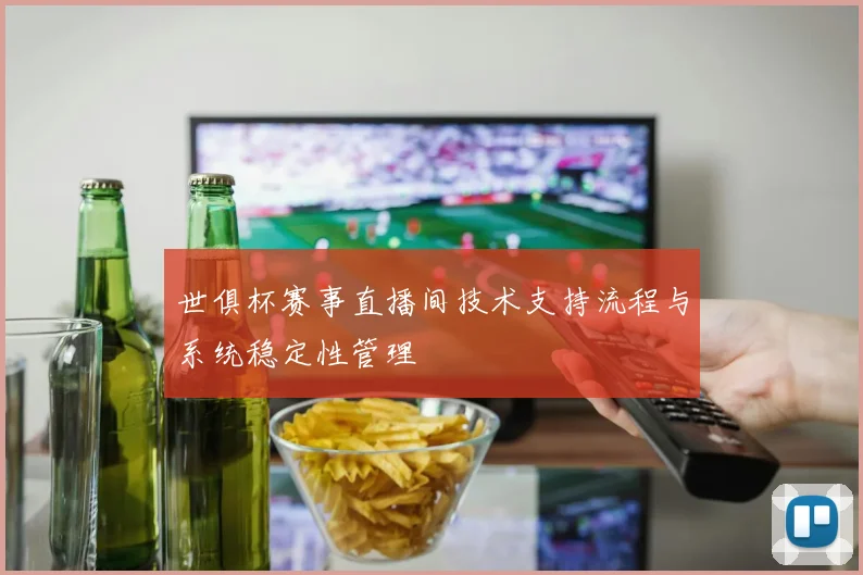 世俱杯赛事直播间技术支持流程与系统稳定性管理