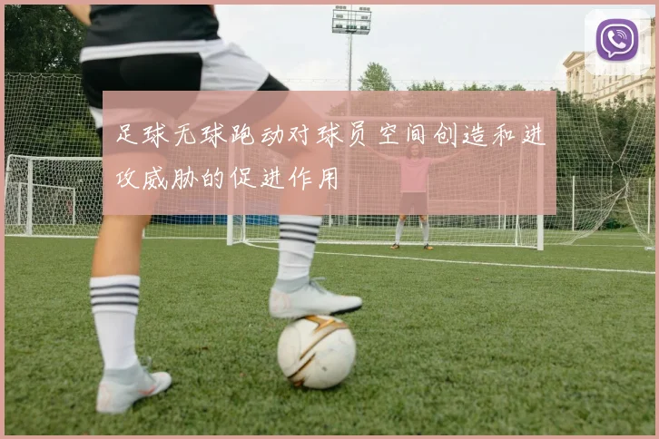 足球无球跑动对球员空间创造和进攻威胁的促进作用